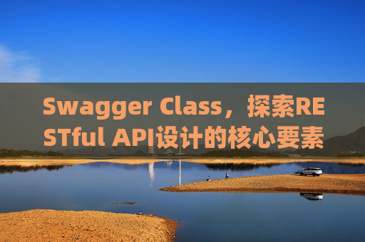 Swagger Class，探索RESTful API设计的核心要素