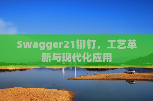 Swagger21铆钉，工艺革新与现代化应用